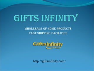 Wholesale of home products 
fast shipping facilities 
http://giftsinfinity.com/ 
 