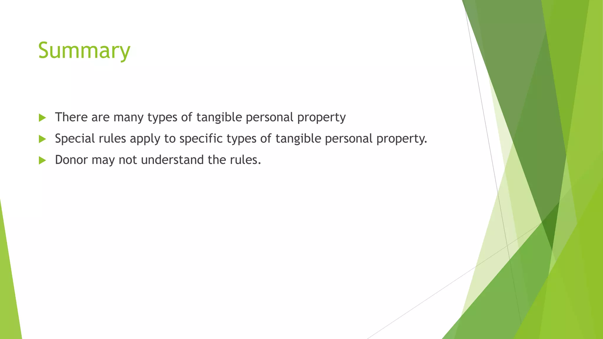 Summary
 There are many types of tangible personal property
 Special rules apply to specific types of tangible personal property.
 Donor may not understand the rules.
 