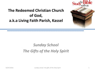 The Redeemed Christian Church
of God,
a.k.a Living Faith Parish, Kassel
Sunday School
The Gifts of the Holy Spirit
02/07/2016 sunday school: the gifts of the Holy Spirit 1
 
