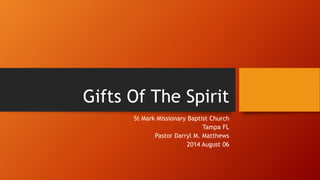 Gifts Of The Spirit 
St Mark Missionary Baptist Church 
Tampa FL 
Pastor Darryl M. Matthews 
2014 August 06 
 