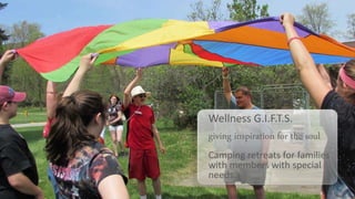 Wellness G.I.F.T.S.
giving inspiration for the soul
Camping retreats for families
with members with special
needs.
 