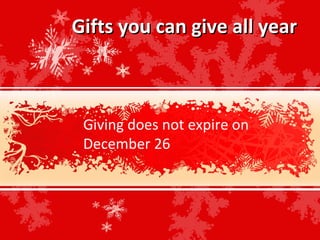 Gifts you can give all year



 Giving does not expire on
 December 26
 