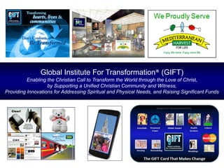 Global Institute For Transformation® (GIFT)
Enabling the Christian Call to Transform the World through the Love of Christ,
by Supporting a Unified Christian Community and Witness,
Providing Innovations for Addressing Spiritual and Physical Needs, and Raising Significant Funds
Design Is For Value Illustration Only
 