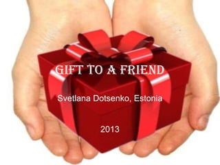 Gift to a friend
Svetlana Dotsenko, Estonia

2013

 