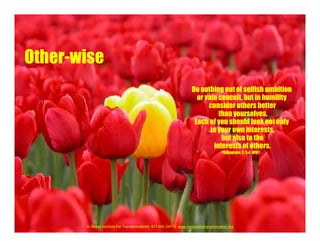Do nothing out of selfish ambition
or vain conceit, but in humility
consider others better
than yourselves.
Each of you should look not only
to your own interests,
but also to the
interests of others.
Philippians 2: 3-4 NIV®
© Global Institute For Transformation® 877-WE-GIFT2 www.institutefortransformation.org
Other-wise
 