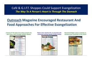 Café & G.I.F.T. Shoppes Could Support Evangelization
The Way To A Person’s Heart Is Through The Stomach
Outreach Magazine Encouraged Restaurant And
Food Approaches For Effective Evangelization
 