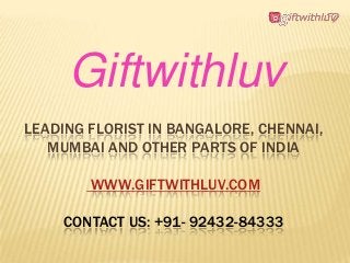 LEADING FLORIST IN BANGALORE, CHENNAI,
MUMBAI AND OTHER PARTS OF INDIA
WWW.GIFTWITHLUV.COM
CONTACT US: +91- 92432-84333
Giftwithluv
 