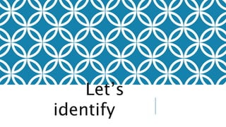 Let’s
identify
 
