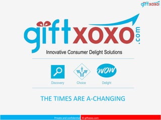 Private and confidential © giftxoxo.com
Innovative Consumer Delight Solutions
Discovery Choice Delight
THE TIMES ARE A-CHANGING
 