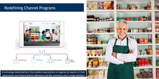 Distributor Retailer Wholesaler Any
Others
Redefining Channel Programs
A technology based platform that enables organizations to organize all aspects of their
appreciation and reward policies (Monetary and Non monetary) onto a single platform
 