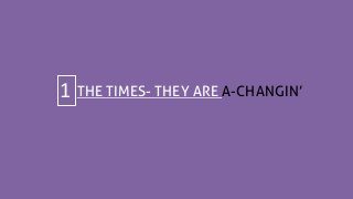 THE TIMES- THEY ARE A-CHANGIN’1
 