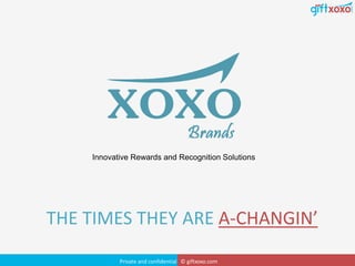THE TIMES THEY ARE A-CHANGIN’
Private and confidential © giftxoxo.com
Innovative Rewards and Recognition Solutions
 