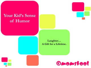 Your Kid’s Sense
of Humor
Laughter…
A Gift for a Lifetime.
©momskool
 