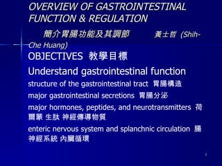OVERVIEW OF GASTROINTESTINAL FUNCTION & REGULATION   簡介 胃腸功能及其調節  　 　 黃士哲  (Shih-Che Huang)  ,[object Object]