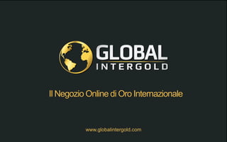 www.globalintergold.com
Il Negozio Online di Oro Internazionale
 