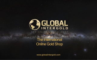 www.globalintergold.com
The International
Online Gold Shop
 