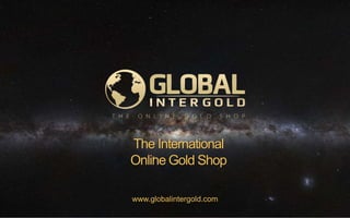 www.globalintergold.com
The International
Online Gold Shop
 