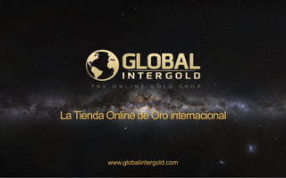 www.globalintergold.com
La Tienda Online de Oro internacional
 