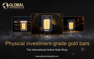 www.globalintergold.com
Physical investment-grade gold bars
The International Online Gold Shop
 