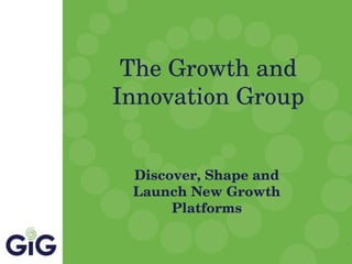The Growth and Innovation Group Discover, Shape and Launch New Growth Platforms 