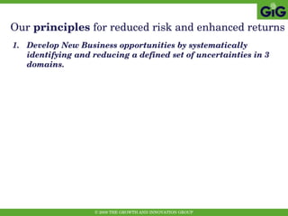 Our  principles  for reduced risk and enhanced returns Develop New Business opportunities by systematically identifying and reducing a defined set of uncertainties in 3 domains. 