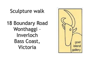 Sculpture walk

18 Boundary Road
   Wonthaggi –
    Inverloch
   Bass Coast,
     Victoria
 