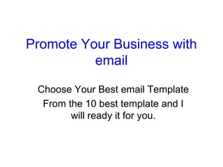 Promote Your Business with
email
Choose Your Best email Template
From the 10 best template and I
will ready it for you.
 
