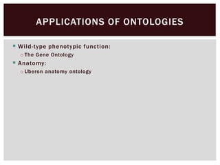  Wild-type phenotypic function:
o The Gene Ontology
 Anatomy:
o Uberon anatomy ontology
APPLICATIONS OF ONTOLOGIES
 