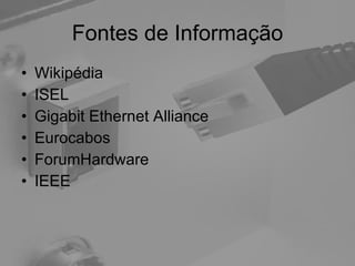 Fontes de Informação Wikipédia ISEL Gigabit Ethernet Alliance Eurocabos ForumHardware IEEE  