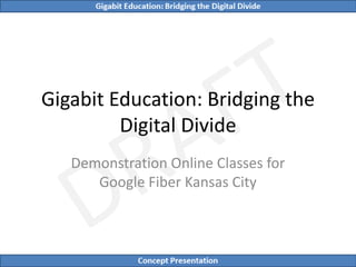 Gigabit Education: Bridging the
         Digital Divide
   Demonstration Online Classes for
      Google Fiber Kansas City
 