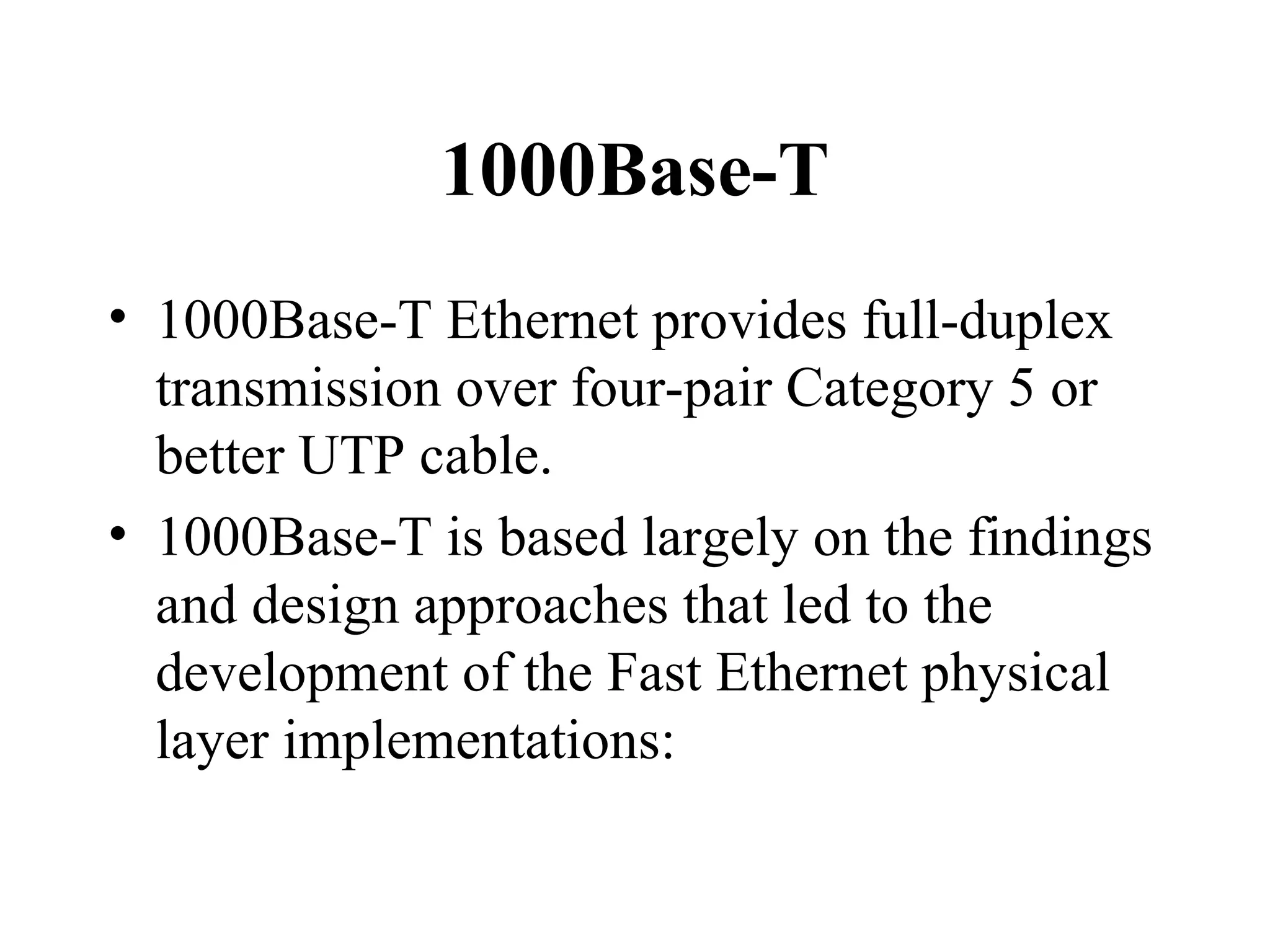 1000Base-T 1000Base-T Ethernet provides full-duplex transmission over four-pair Category 5 or better UTP cable.  1000Base-T is based largely on the findings and design approaches that led to the development of the Fast Ethernet physical layer implementations:  