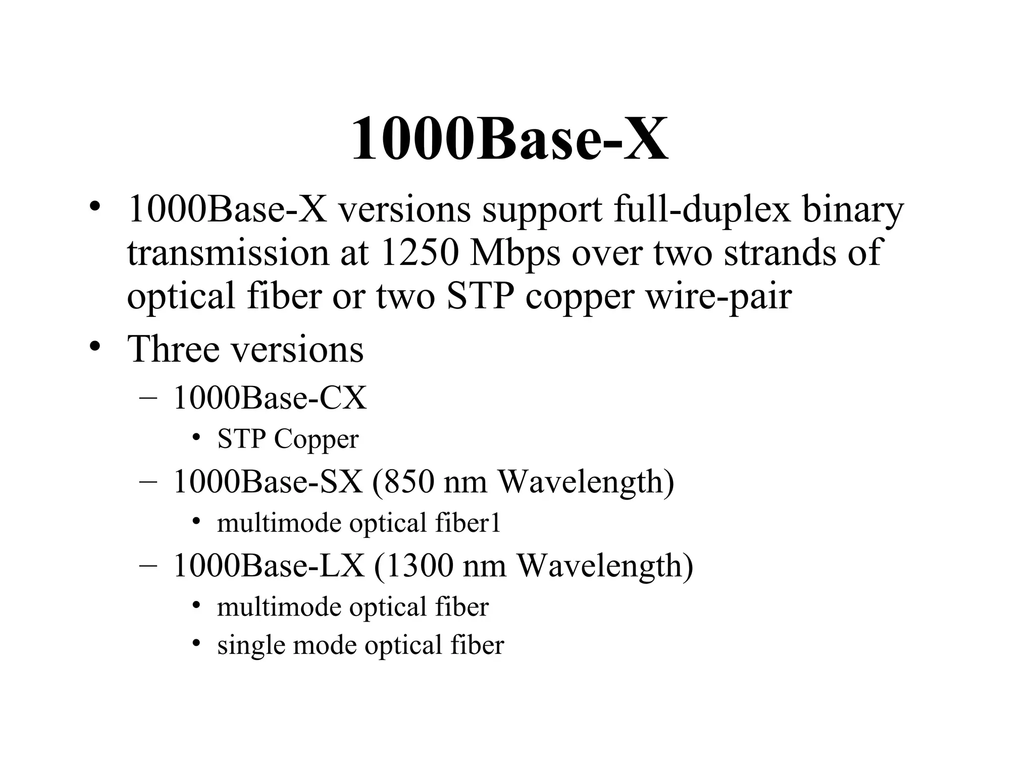 1000Base-X  1000Base-X versions support full-duplex binary transmission at 1250 Mbps over two strands of optical fiber or two STP copper wire-pair Three versions 1000Base-CX  STP Copper 1000Base-SX (850 nm Wavelength)  multimode optical fiber1 1000Base-LX (1300 nm Wavelength) multimode optical fiber  single mode optical fiber 