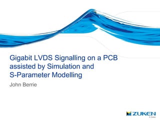 Gigabit LVDS Signalling on a PCB
assisted by Simulation and
S-Parameter Modelling
John Berrie




                                   © Zuken
 
