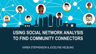 @KCconnector
USING SOCIAL NETWORK ANALYSIS
TO FIND COMMUNITY CONNECTORS
KAREN STEPHENSON & JOCELYNE HELBLING
 