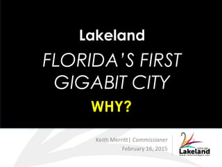 Human Resources
Keith Merritt| Commissioner
February 16, 2015
Lakeland
FLORIDA’S FIRST
GIGABIT CITY
WHY?
 