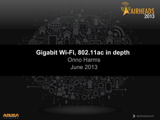 CONFIDENTIAL
© Copyright 2013. Aruba Networks, Inc.
All rights reserved 1 #airheadsconf#airheadsconf
Gigabit Wi-Fi, 802.11ac in depth
Onno Harms
June 2013
 