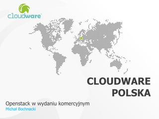CLOUDWARE
POLSKA
Openstack w wydaniu komercyjnym
Michał Bochnacki
 