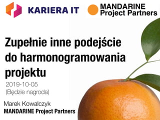 Zupełnie inne podejście
do harmonogramowania
projektu
Marek Kowalczyk
MANDARINE Project Partners
2019-10-05
(Będzie nagroda)
 
