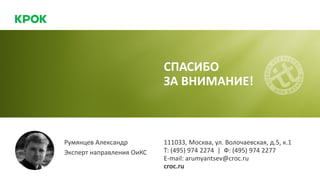Румянцев Александр
Эксперт направления ОиКС
111033, Москва, ул. Волочаевская, д.5, к.1
Т: (495) 974 2274 | Ф: (495) 974 2277
E-mail: arumyantsev@croc.ru
croc.ru
СПАСИБО
ЗА ВНИМАНИЕ!
 