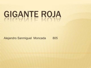 GIGANTE ROJA

Alejandro Sanmiguel Moncada   805
 