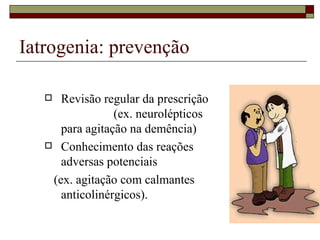 Iatrogenia: prevenção Revisão regular da prescrição  (ex. neurolépticos para agitação na demência) Conhecimento das reações adversas potenciais  (ex. agitação com calmantes anticolinérgicos). 