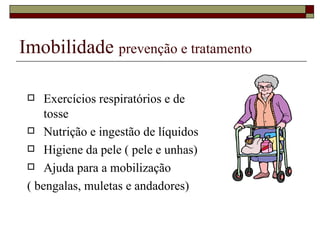 Imobilidade  prevenção e tratamento Exercícios respiratórios e de tosse Nutrição e ingestão de líquidos Higiene da pele ( pele e unhas)  Ajuda para a mobilização  ( bengalas, muletas e andadores)  