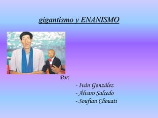 gigantismo y ENANISMO
Por:
- Iván González
- Álvaro Salcedo
- Soufian Chouati
 