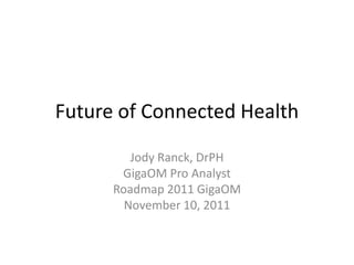 Future of Connected Health

         Jody Ranck, DrPH
       GigaOM Pro Analyst
      Roadmap 2011 GigaOM
        November 10, 2011
 