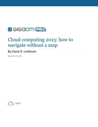 Cloud computing 2013: how to
navigate without a map
By David S. Linthicum
December 18, 2012




        Cloud
 