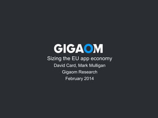Sizing the EU app economy
David Card, Mark Mulligan
Gigaom Research
February 2014

 