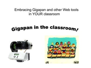 Embracing Gigapan and other Web tools
in YOUR classroom
 