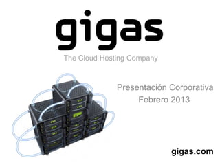 The Cloud Hosting Company



              Presentación Corporativa
                   Febrero 2013




                            gigas.com
 