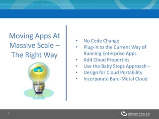 7
• No Code Change
• Plug-in to the Current Way of
Running Enterprise Apps
• Add Cloud Properties
• Use the Baby Steps Approach –
• Design for Cloud Portability
• Incorporate Bare-Metal Cloud
Moving Apps At
Massive Scale –
The Right Way
 