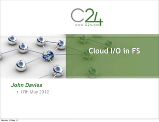 Cloud I/O in FS



          John Davies
               • 17th May 2012




Monday, 21 May 12
 